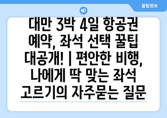 대만 3박 4일 항공권 예약, 좌석 선택 꿀팁 대공개! | 편안한 비행, 나에게 딱 맞는 좌석 고르기