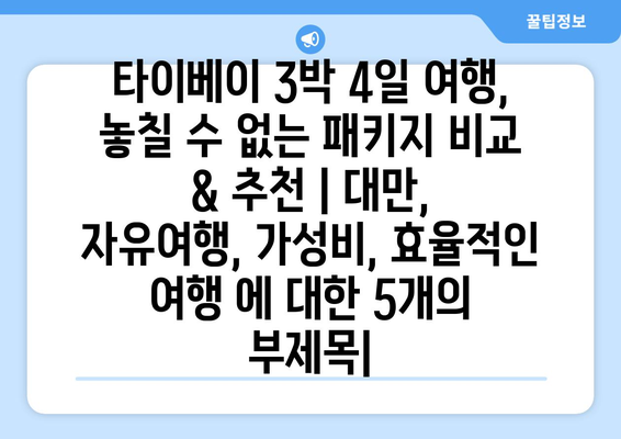 타이베이 3박 4일 여행, 놓칠 수 없는 패키지 비교 & 추천 | 대만, 자유여행, 가성비, 효율적인 여행