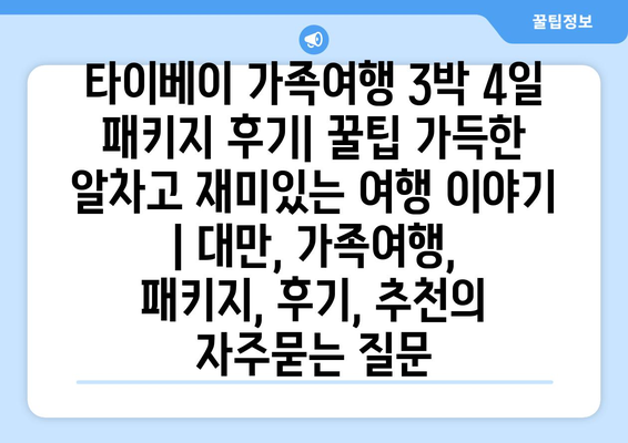 타이베이 가족여행 3박 4일 패키지 후기| 꿀팁 가득한 알차고 재미있는 여행 이야기 | 대만, 가족여행, 패키지, 후기, 추천