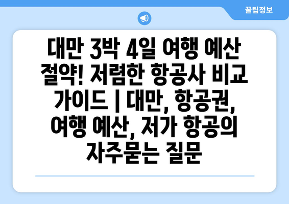 대만 3박 4일 여행 예산 절약! 저렴한 항공사 비교 가이드 | 대만, 항공권, 여행 예산, 저가 항공