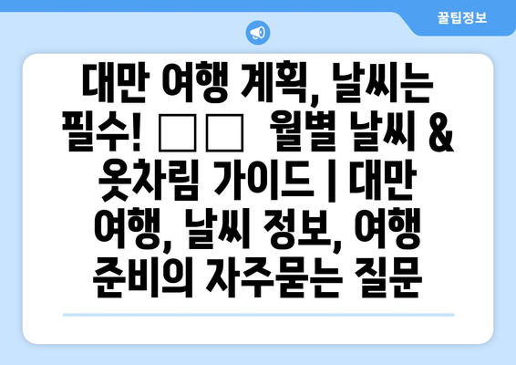 대만 여행 계획, 날씨는 필수! 🗓️  월별 날씨 & 옷차림 가이드 | 대만 여행, 날씨 정보, 여행 준비