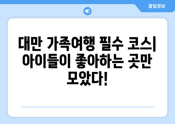 대만 가족여행 완벽 가이드| 아이와 함께 떠나는 3박 4일 추천 코스 | 대만, 가족여행, 아이와 함께, 3박 4일, 여행 코스, 추천