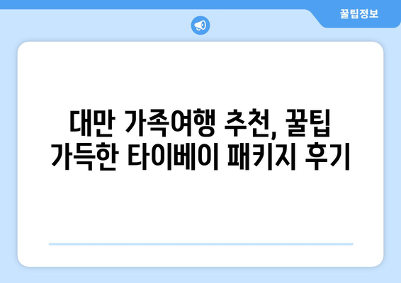 타이베이 가족여행 3박 4일 패키지 후기| 꿀팁 가득한 알차고 재미있는 여행 이야기 | 대만, 가족여행, 패키지, 후기, 추천