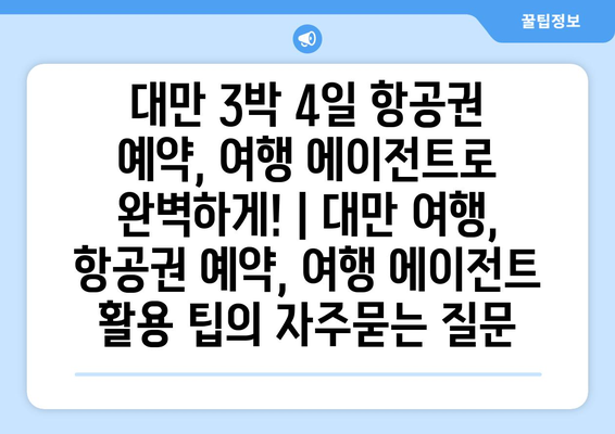 대만 3박 4일 항공권 예약, 여행 에이전트로 완벽하게! | 대만 여행, 항공권 예약, 여행 에이전트 활용 팁