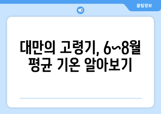 대만 고령기의 날씨| 6~8월 여행 필수 가이드 | 날씨, 여행 팁, 대만 정보