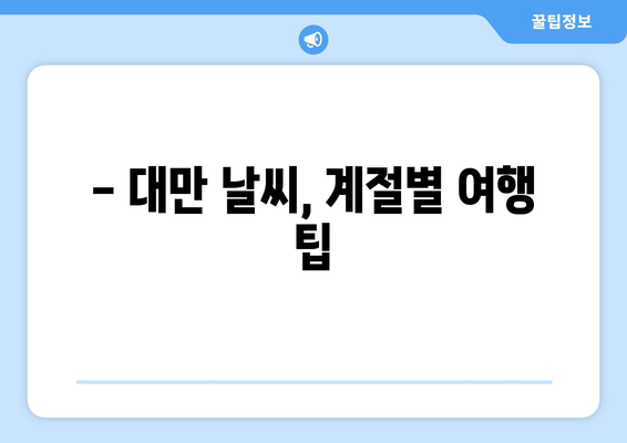 대만 3박 4일 자유여행, 날씨와 맞춤형 일정 완벽 가이드 | 대만 여행, 3박 4일 일정, 대만 날씨, 자유여행 팁